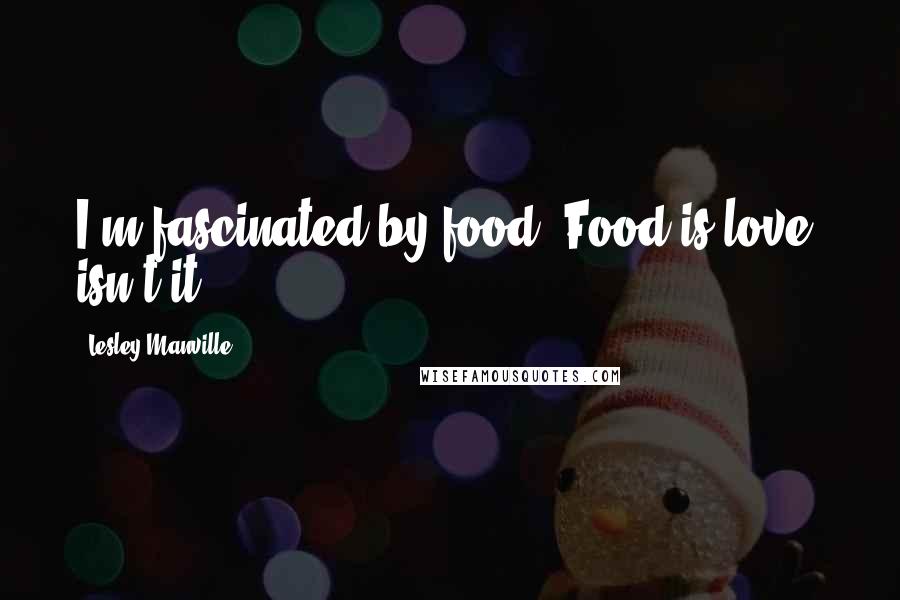 Lesley Manville Quotes: I'm fascinated by food. Food is love, isn't it?