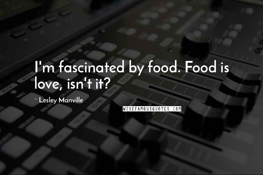 Lesley Manville Quotes: I'm fascinated by food. Food is love, isn't it?