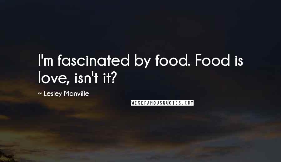 Lesley Manville Quotes: I'm fascinated by food. Food is love, isn't it?