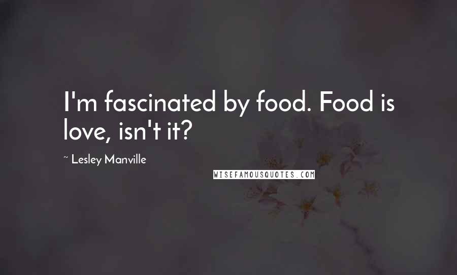 Lesley Manville Quotes: I'm fascinated by food. Food is love, isn't it?