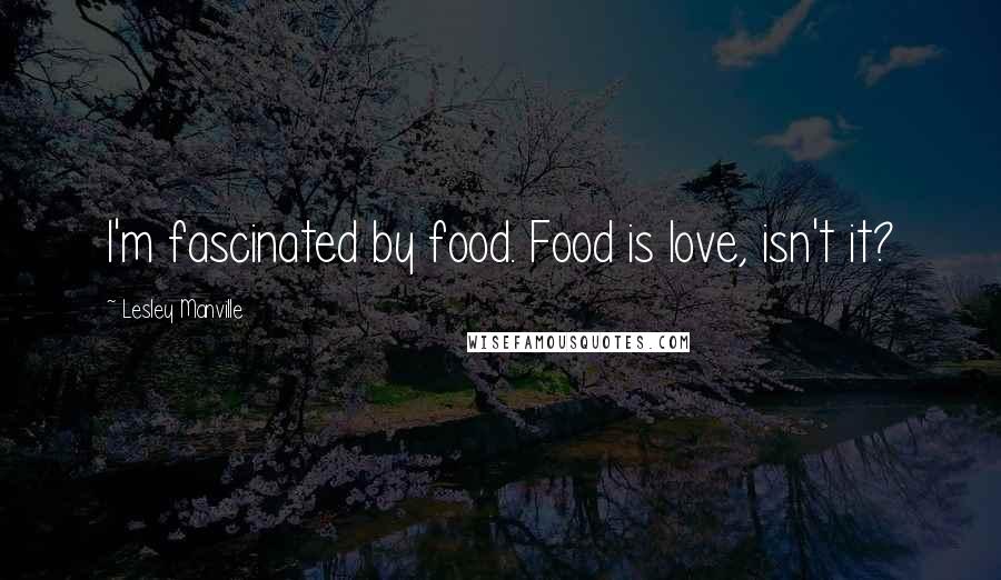 Lesley Manville Quotes: I'm fascinated by food. Food is love, isn't it?