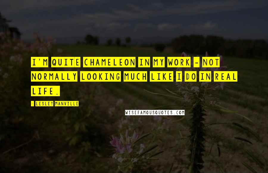 Lesley Manville Quotes: I'm quite chameleon in my work - not normally looking much like I do in real life.