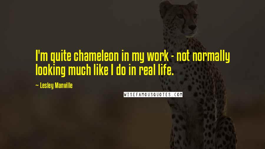 Lesley Manville Quotes: I'm quite chameleon in my work - not normally looking much like I do in real life.