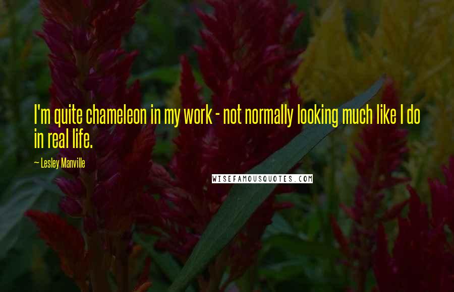 Lesley Manville Quotes: I'm quite chameleon in my work - not normally looking much like I do in real life.