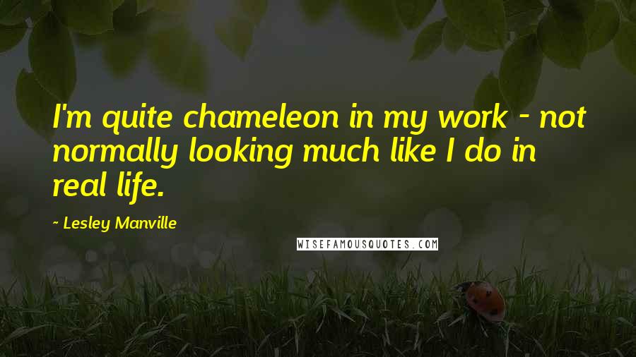 Lesley Manville Quotes: I'm quite chameleon in my work - not normally looking much like I do in real life.