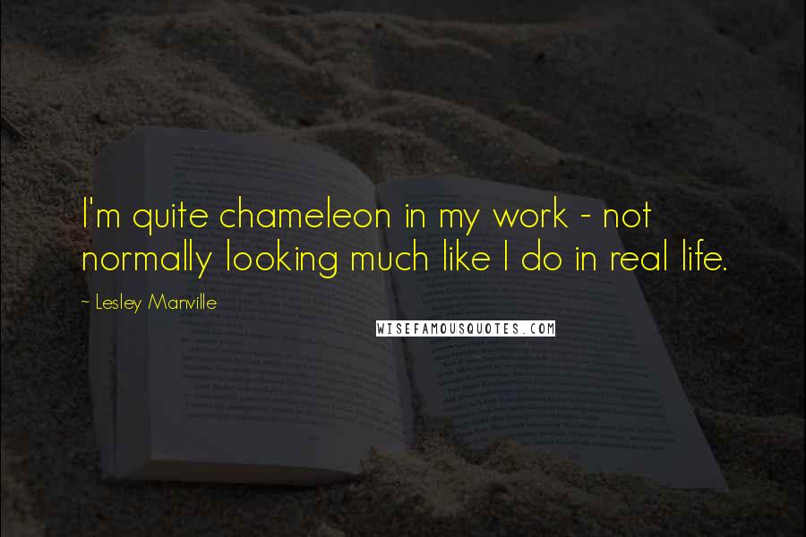 Lesley Manville Quotes: I'm quite chameleon in my work - not normally looking much like I do in real life.