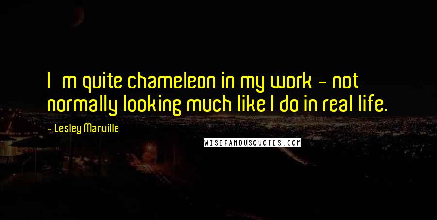 Lesley Manville Quotes: I'm quite chameleon in my work - not normally looking much like I do in real life.