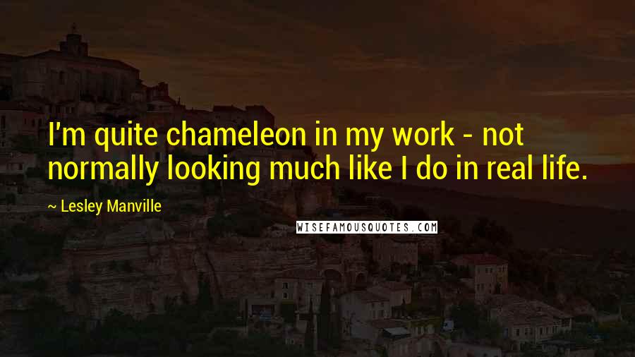 Lesley Manville Quotes: I'm quite chameleon in my work - not normally looking much like I do in real life.