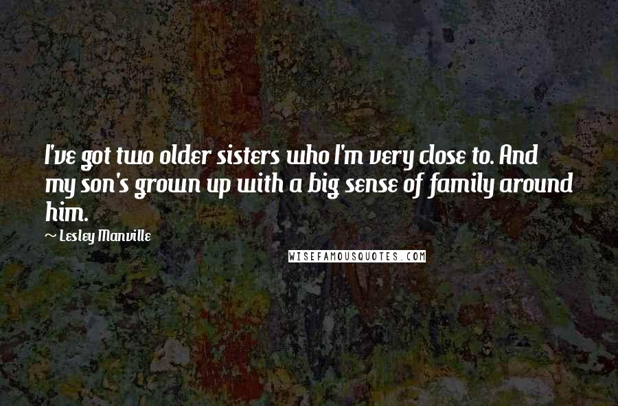 Lesley Manville Quotes: I've got two older sisters who I'm very close to. And my son's grown up with a big sense of family around him.