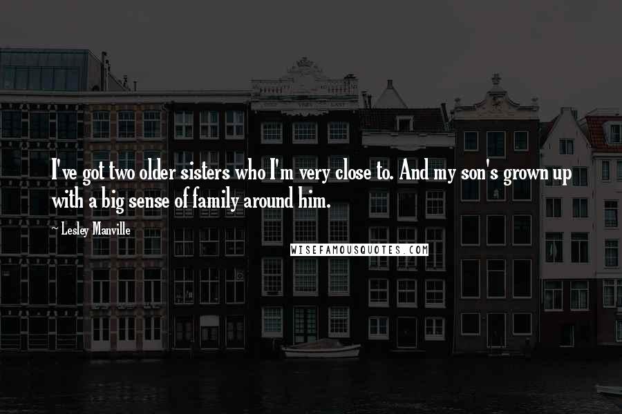 Lesley Manville Quotes: I've got two older sisters who I'm very close to. And my son's grown up with a big sense of family around him.