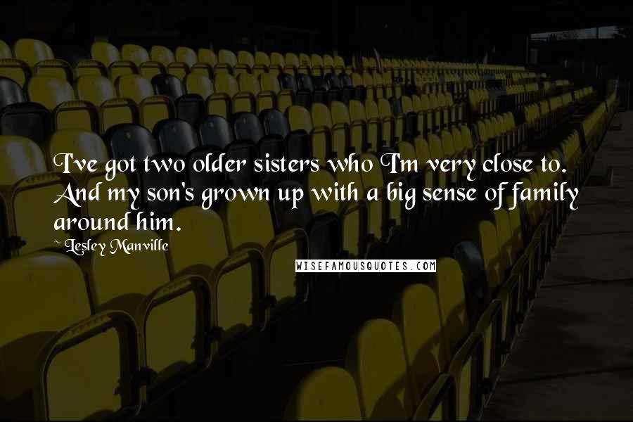 Lesley Manville Quotes: I've got two older sisters who I'm very close to. And my son's grown up with a big sense of family around him.