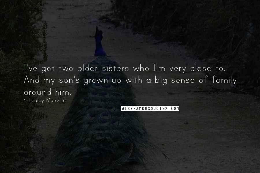 Lesley Manville Quotes: I've got two older sisters who I'm very close to. And my son's grown up with a big sense of family around him.