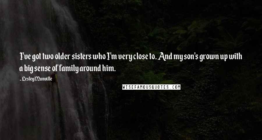 Lesley Manville Quotes: I've got two older sisters who I'm very close to. And my son's grown up with a big sense of family around him.