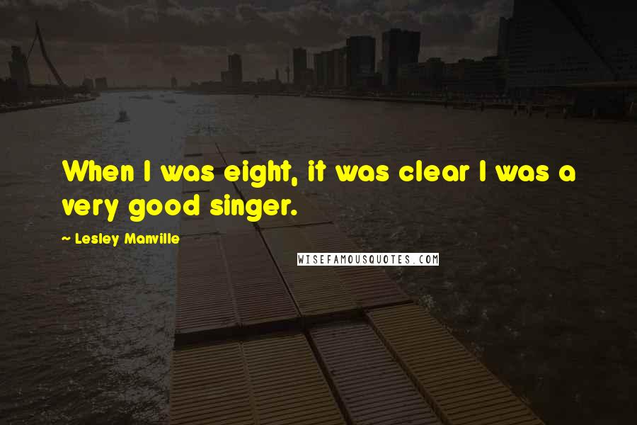 Lesley Manville Quotes: When I was eight, it was clear I was a very good singer.