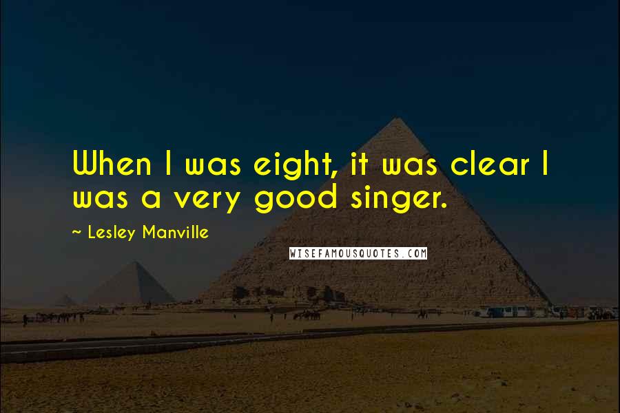 Lesley Manville Quotes: When I was eight, it was clear I was a very good singer.