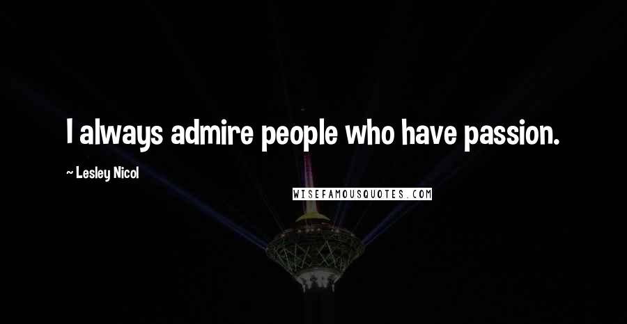 Lesley Nicol Quotes: I always admire people who have passion.