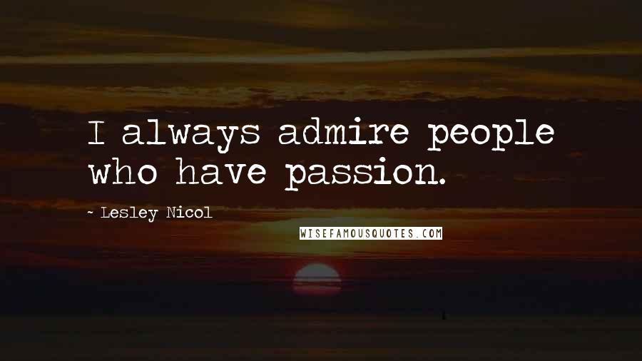 Lesley Nicol Quotes: I always admire people who have passion.
