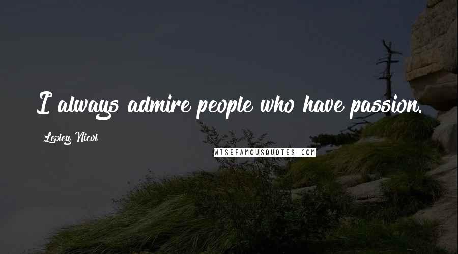 Lesley Nicol Quotes: I always admire people who have passion.