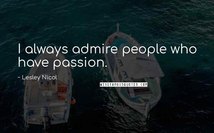 Lesley Nicol Quotes: I always admire people who have passion.