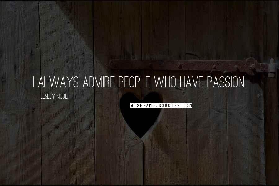 Lesley Nicol Quotes: I always admire people who have passion.