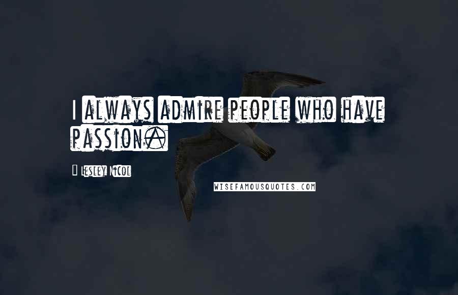 Lesley Nicol Quotes: I always admire people who have passion.