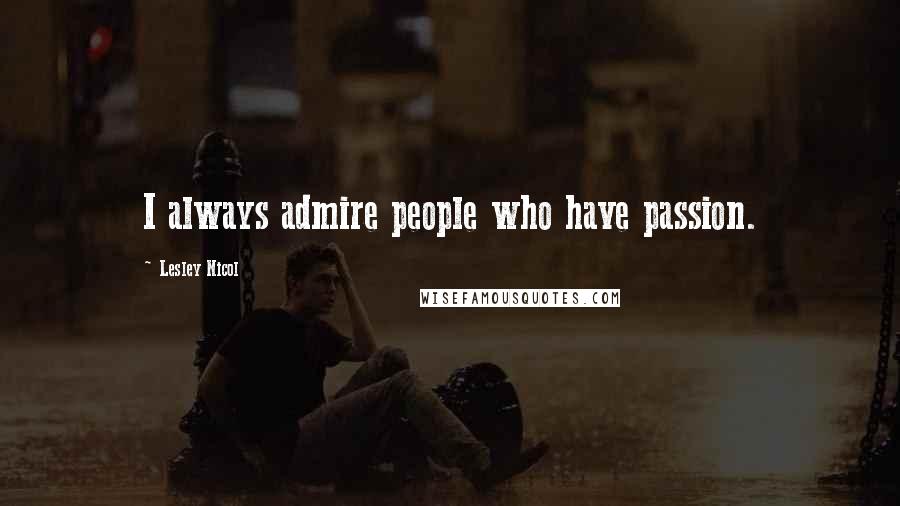 Lesley Nicol Quotes: I always admire people who have passion.