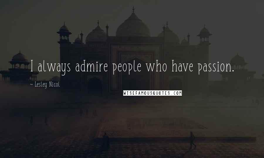 Lesley Nicol Quotes: I always admire people who have passion.