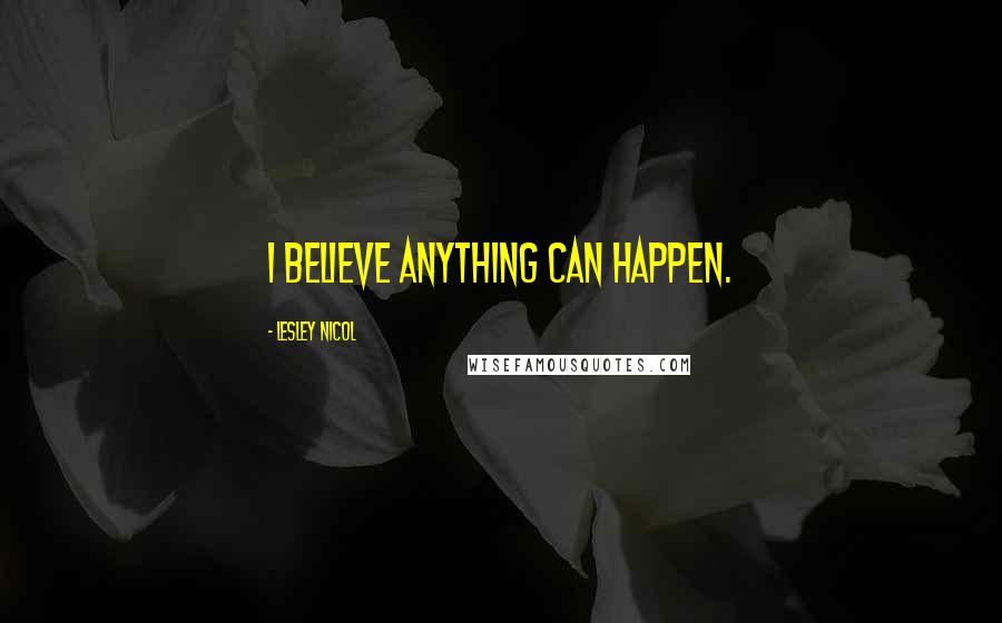 Lesley Nicol Quotes: I believe anything can happen.