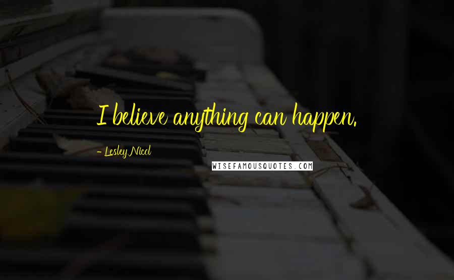 Lesley Nicol Quotes: I believe anything can happen.