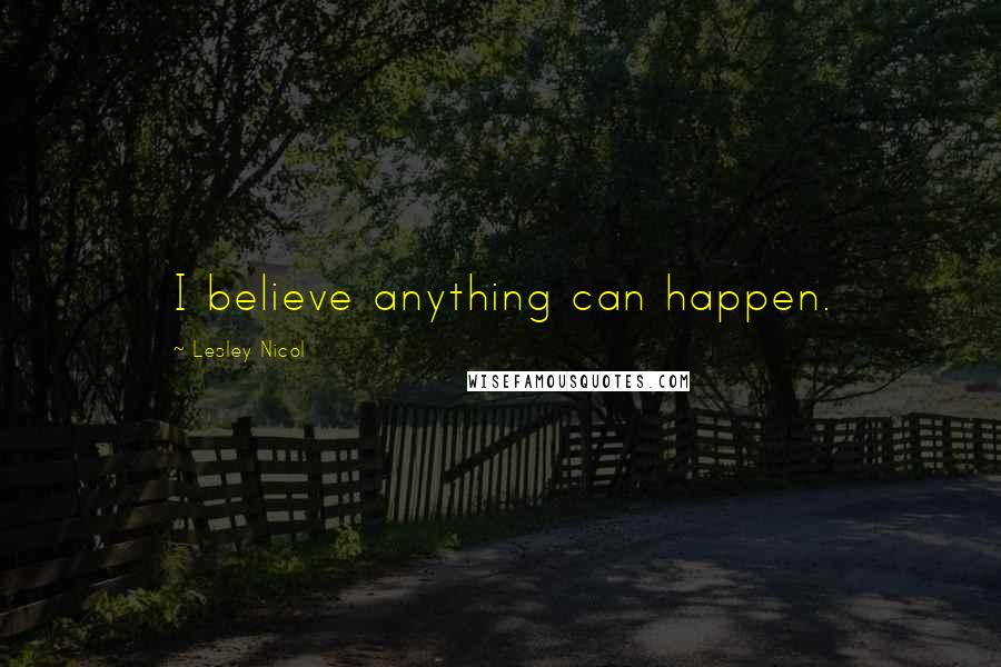 Lesley Nicol Quotes: I believe anything can happen.