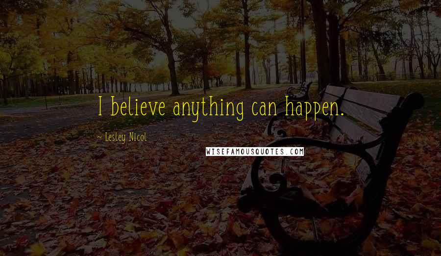 Lesley Nicol Quotes: I believe anything can happen.