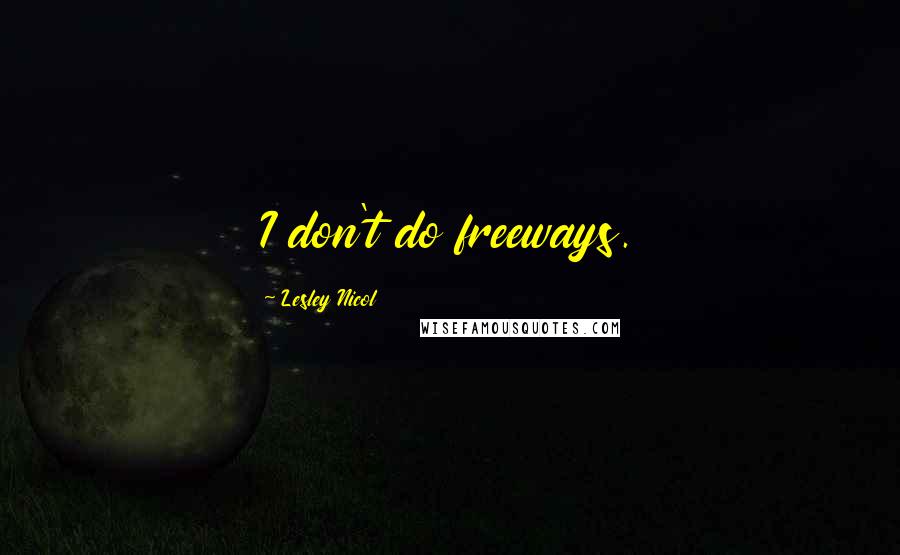 Lesley Nicol Quotes: I don't do freeways.