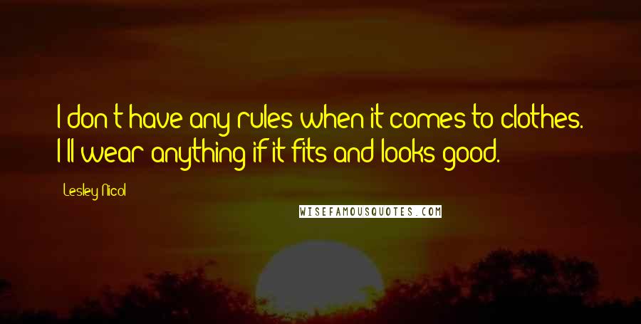 Lesley Nicol Quotes: I don't have any rules when it comes to clothes. I'll wear anything if it fits and looks good.