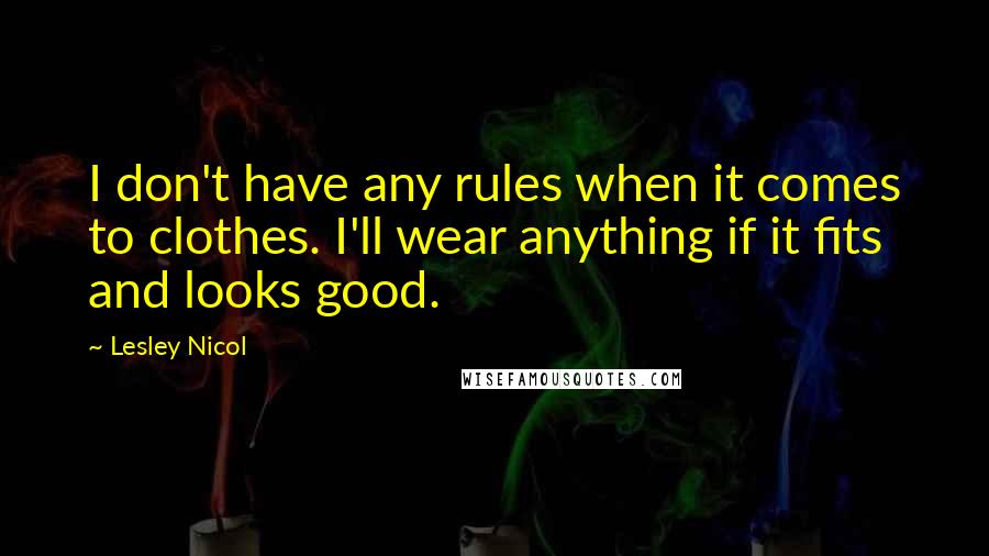 Lesley Nicol Quotes: I don't have any rules when it comes to clothes. I'll wear anything if it fits and looks good.