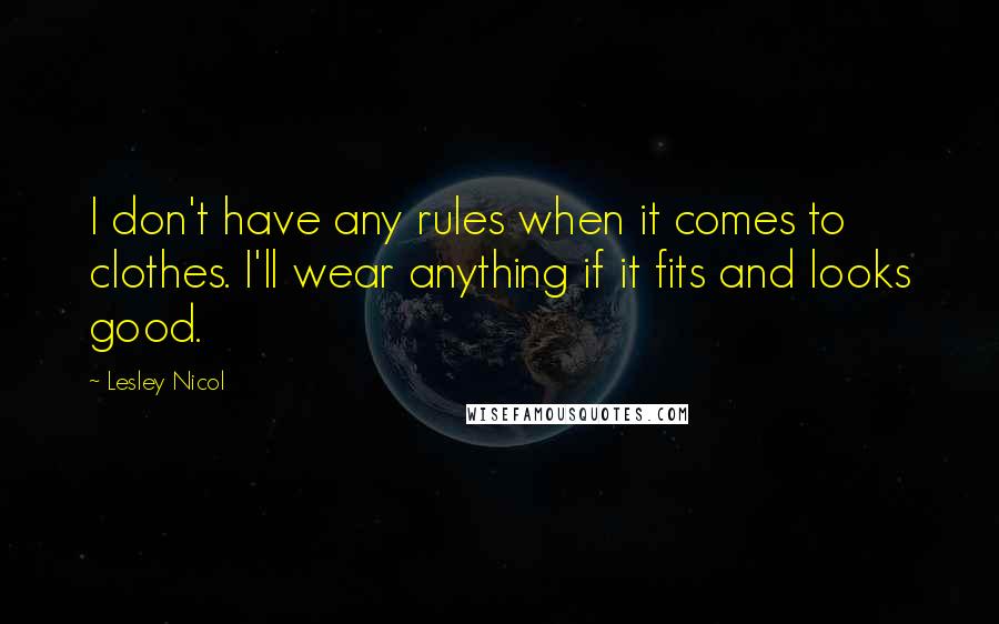 Lesley Nicol Quotes: I don't have any rules when it comes to clothes. I'll wear anything if it fits and looks good.