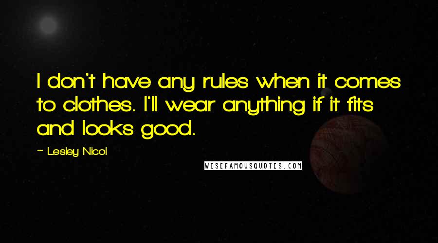 Lesley Nicol Quotes: I don't have any rules when it comes to clothes. I'll wear anything if it fits and looks good.