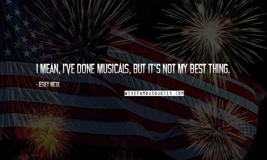 Lesley Nicol Quotes: I mean, I've done musicals, but it's not my best thing.