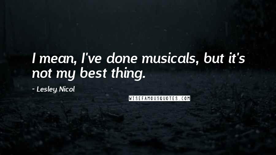 Lesley Nicol Quotes: I mean, I've done musicals, but it's not my best thing.