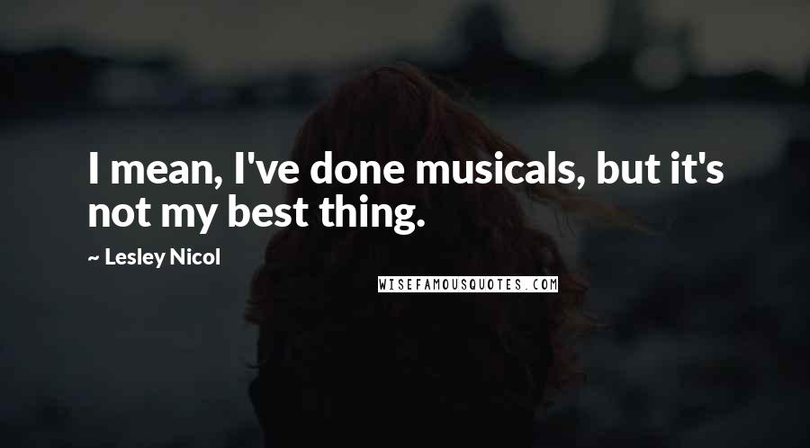 Lesley Nicol Quotes: I mean, I've done musicals, but it's not my best thing.