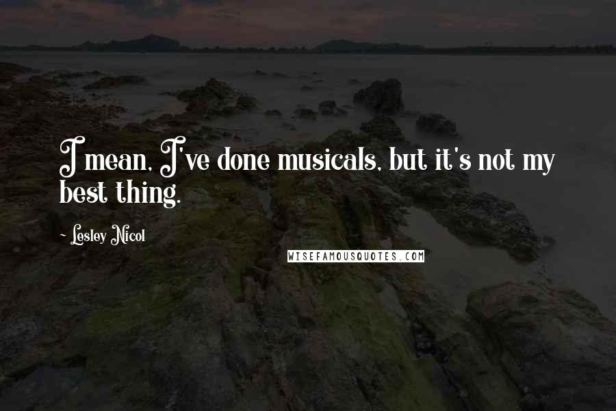 Lesley Nicol Quotes: I mean, I've done musicals, but it's not my best thing.