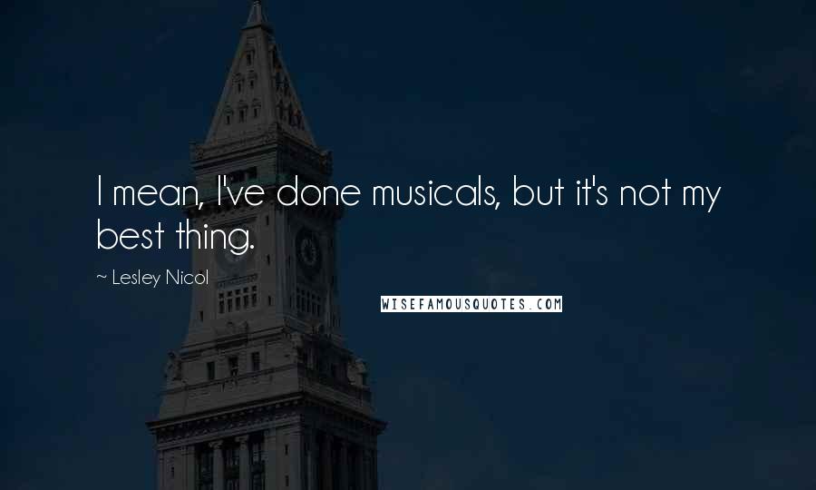 Lesley Nicol Quotes: I mean, I've done musicals, but it's not my best thing.