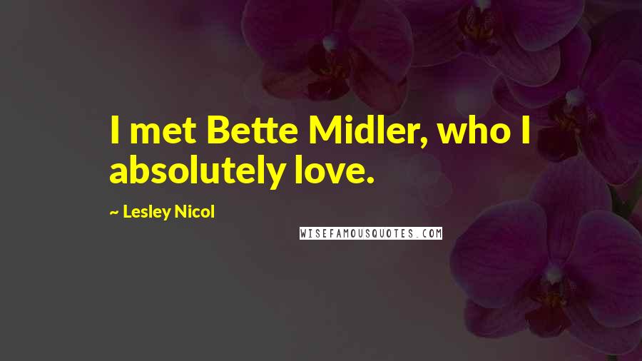 Lesley Nicol Quotes: I met Bette Midler, who I absolutely love.