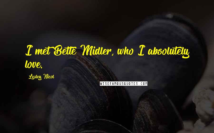 Lesley Nicol Quotes: I met Bette Midler, who I absolutely love.