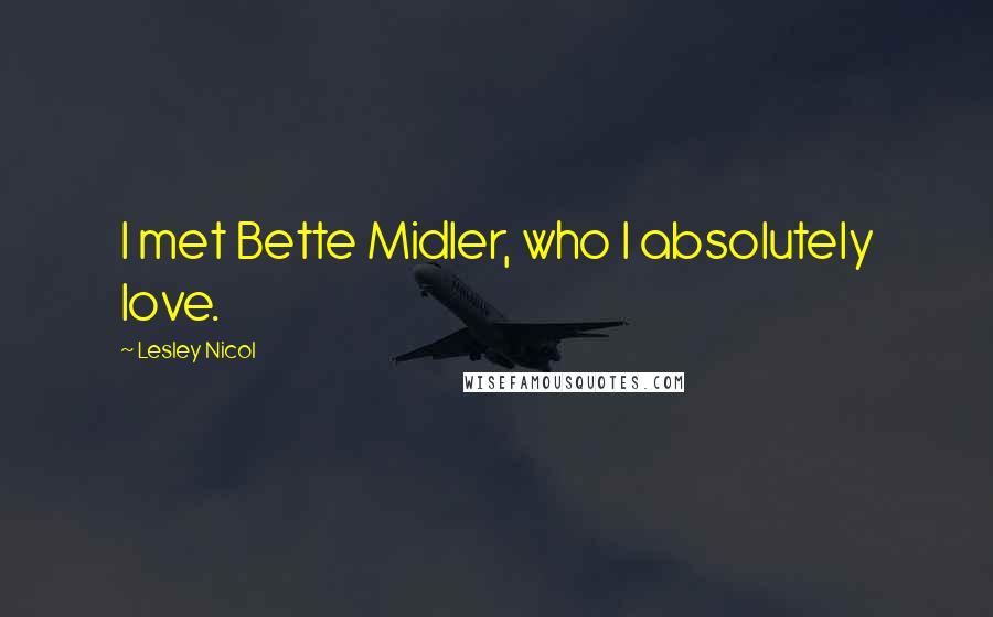 Lesley Nicol Quotes: I met Bette Midler, who I absolutely love.