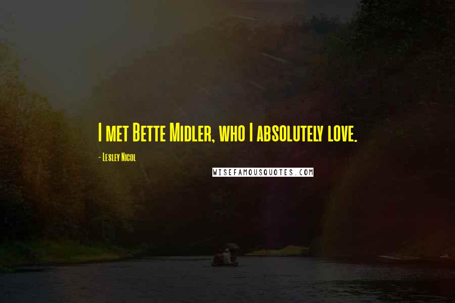 Lesley Nicol Quotes: I met Bette Midler, who I absolutely love.