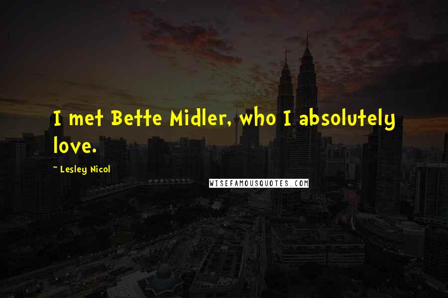 Lesley Nicol Quotes: I met Bette Midler, who I absolutely love.