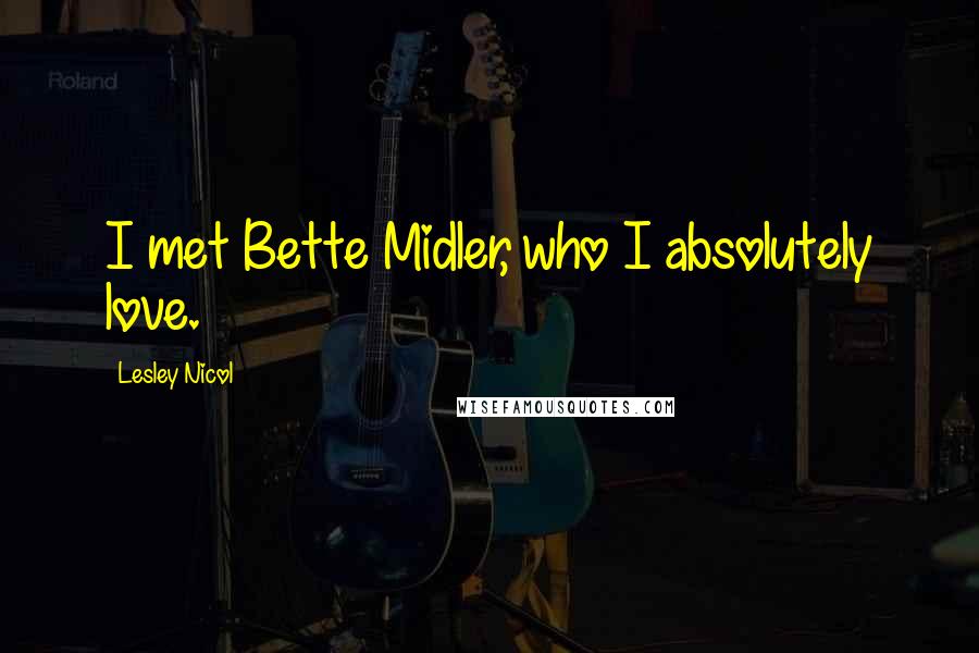 Lesley Nicol Quotes: I met Bette Midler, who I absolutely love.