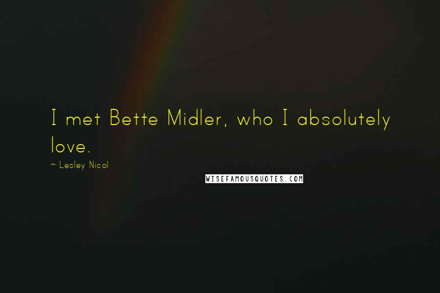 Lesley Nicol Quotes: I met Bette Midler, who I absolutely love.