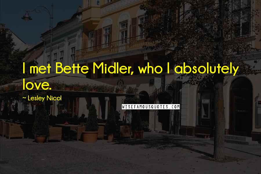 Lesley Nicol Quotes: I met Bette Midler, who I absolutely love.