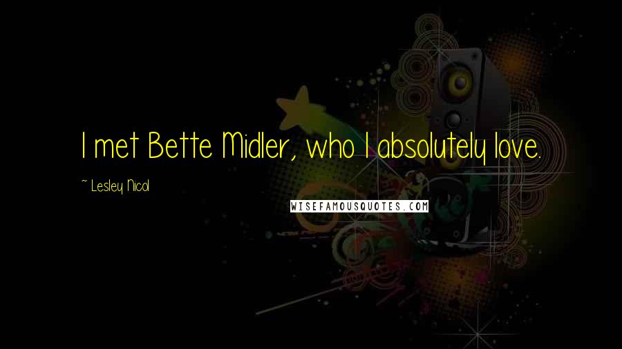 Lesley Nicol Quotes: I met Bette Midler, who I absolutely love.